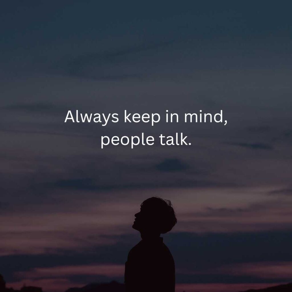 Always keep in mind, people talk.