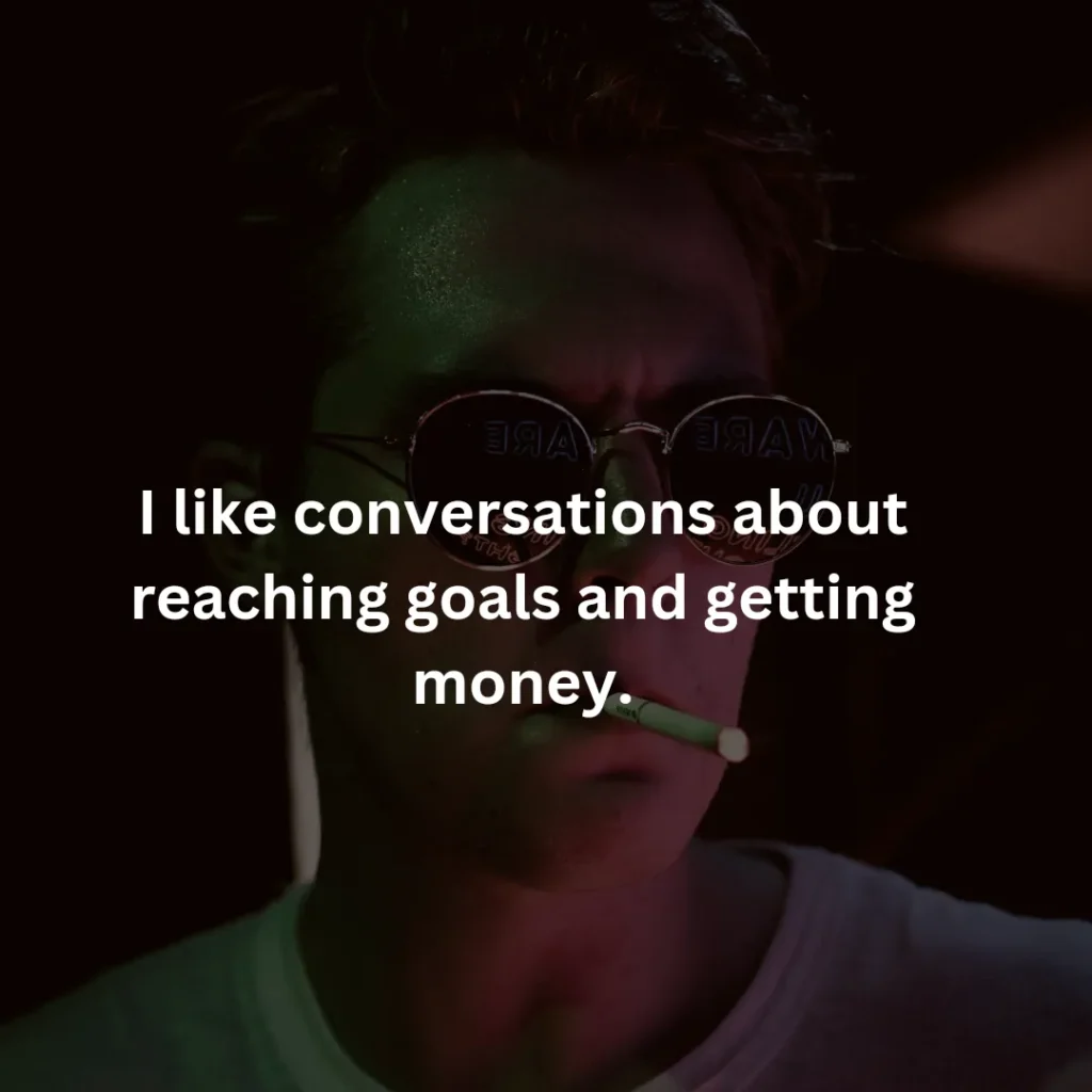 I like conversations about reaching goals and getting money.