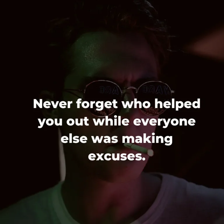 Never forget who helped you out while everyone else was making excuses.