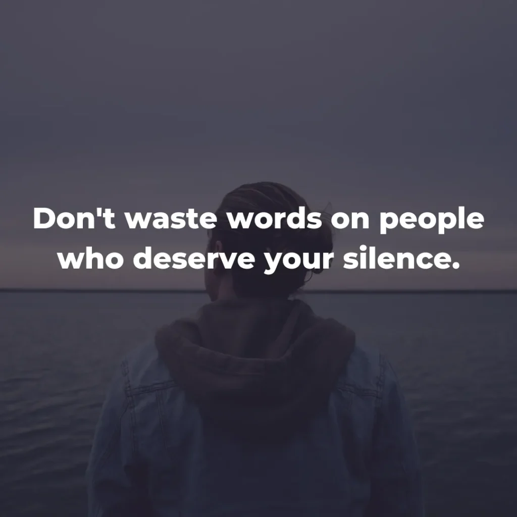 Don't waste words on people who deserve your silence.