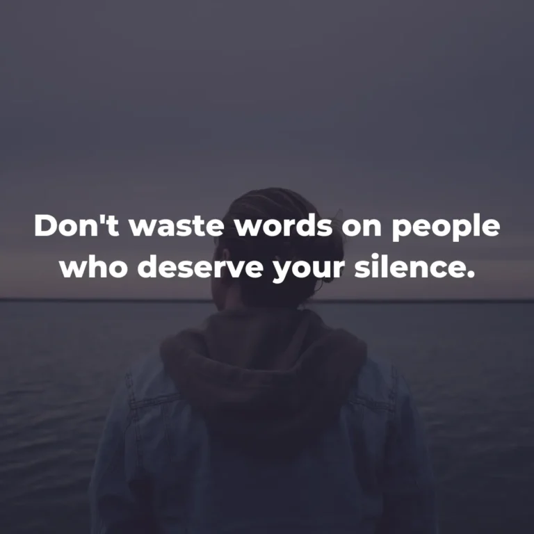 Don’t waste words on people who deserve your silence.