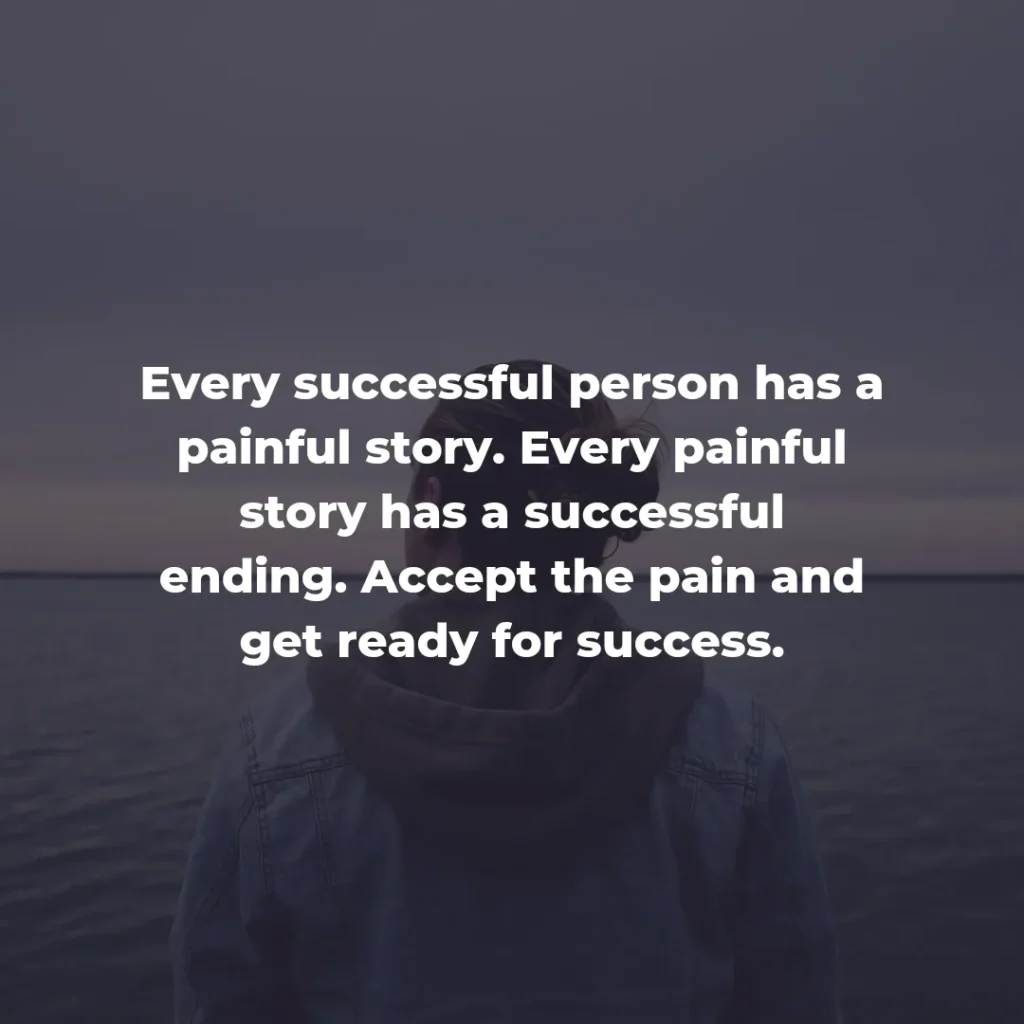 Every successful person has a painful story. Every painful story has a successful ending. Accept the pain and get ready for success.