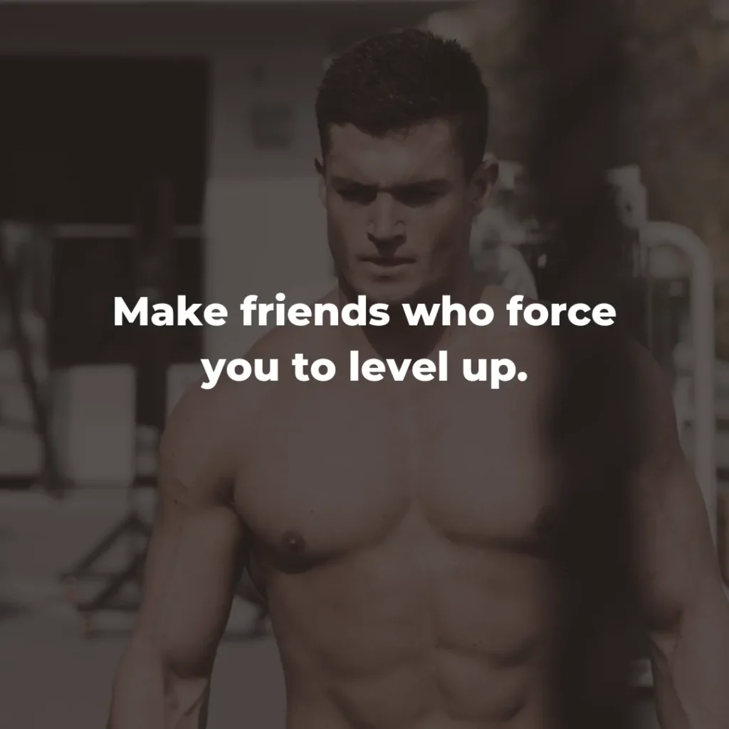 Make friends who force you to level up.