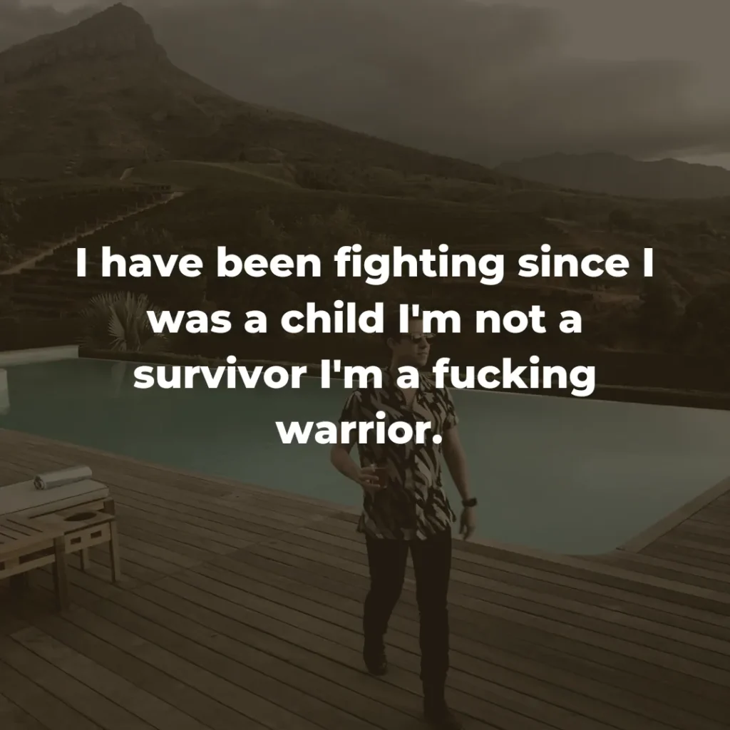 I have been fighting since I was a child I'm not a survivor I'm a f*cking warrior. 