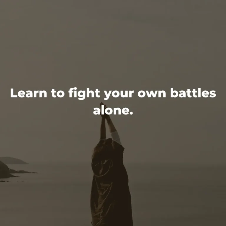 Learn to fight your own battles alone.