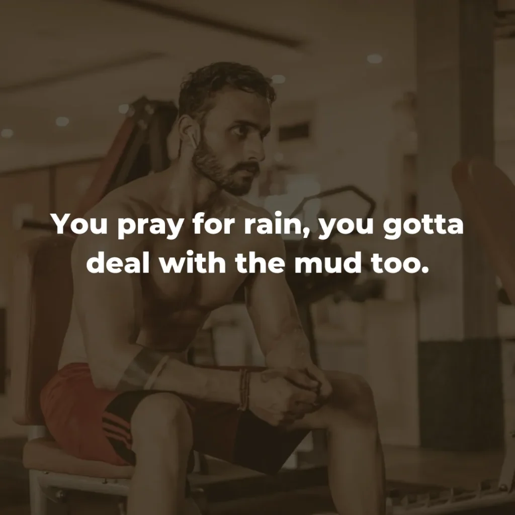 You pray for rain, you gotta deal with the mud too. 