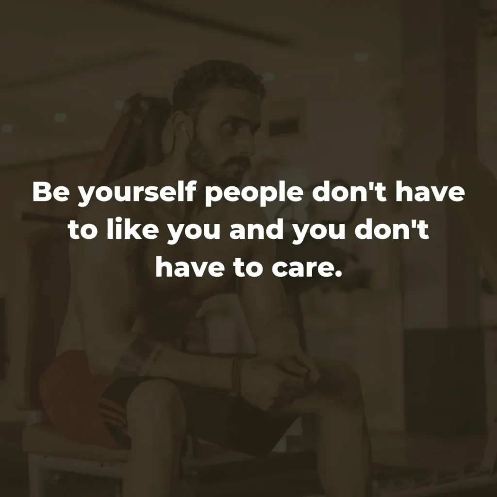 Be yourself people don't have to like you and you don't have to care.