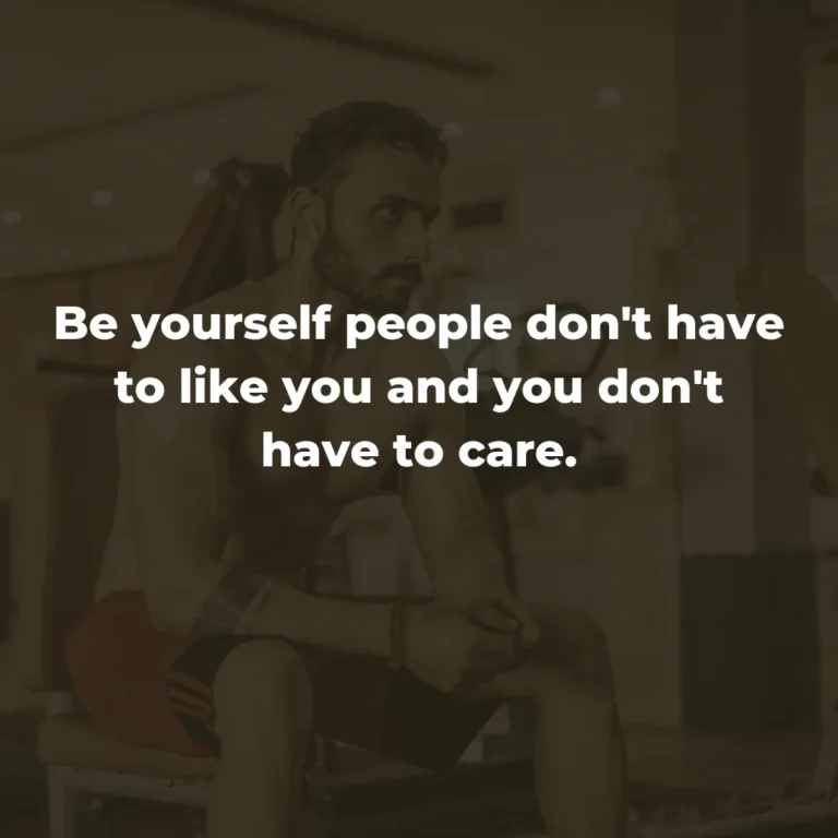 Be yourself, people don’t have to like you and you don’t have to care.