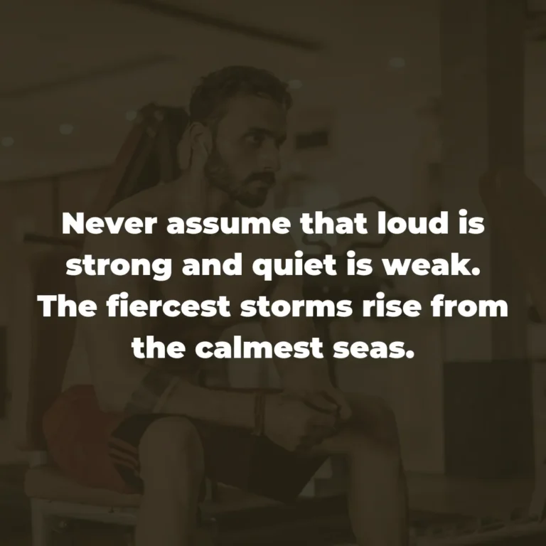 Never assume that loud is strong and quiet is weak. The fiercest storms rise from the calmest seas.