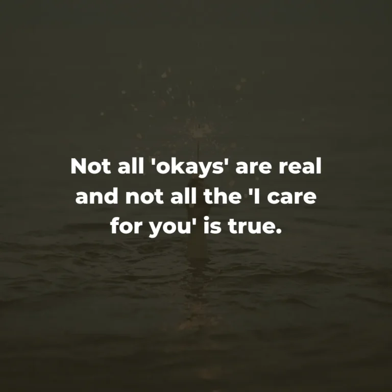 Not all ‘okays’ are real and not all the ‘I care for you’ is true.