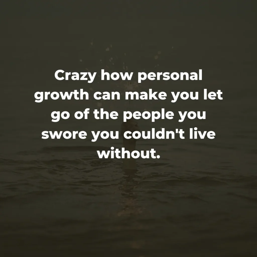 Crazy how personal growth can make you let go of the people you swore you couldn't live without.