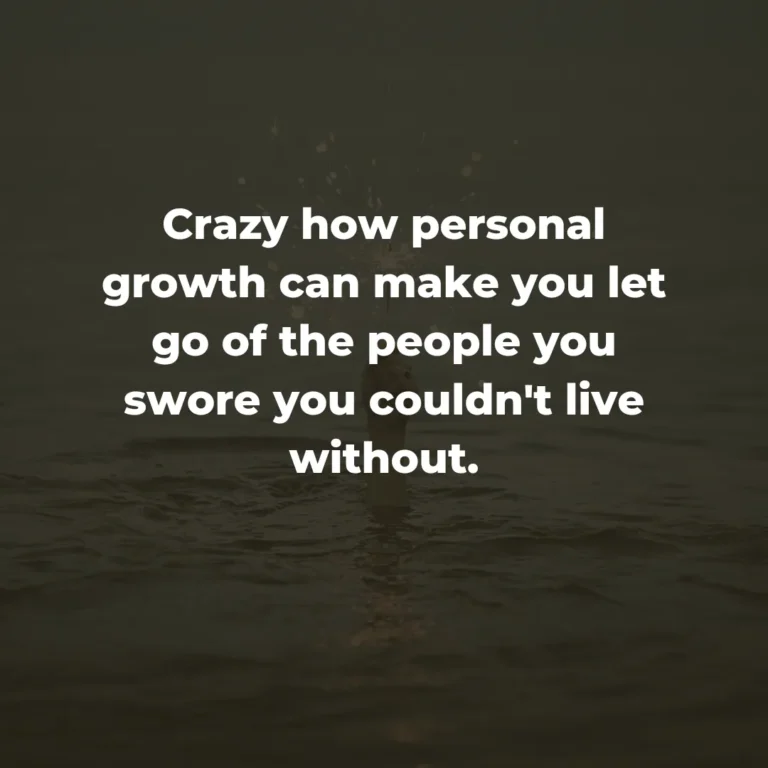 Crazy how personal growth can make you let go of the people you swore you couldn’t live without.