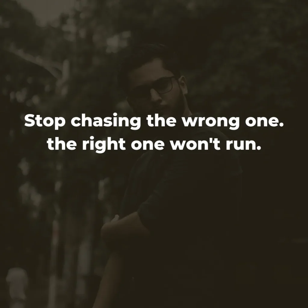 Stop chasing the wrong one. The right one won't run.