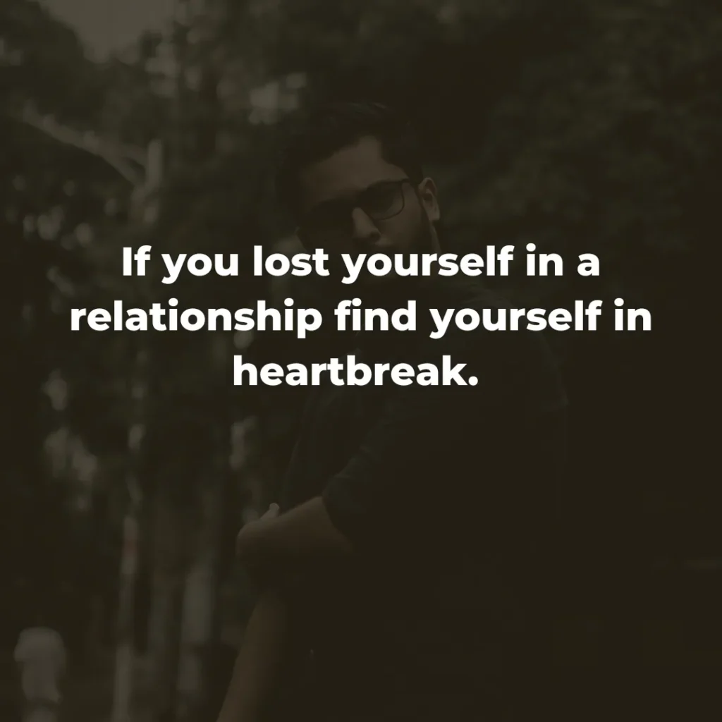 If you lost yourself in a relationship find yourself in heartbreak. 