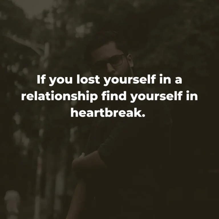 If you lost yourself in a relationship find yourself in heartbreak.