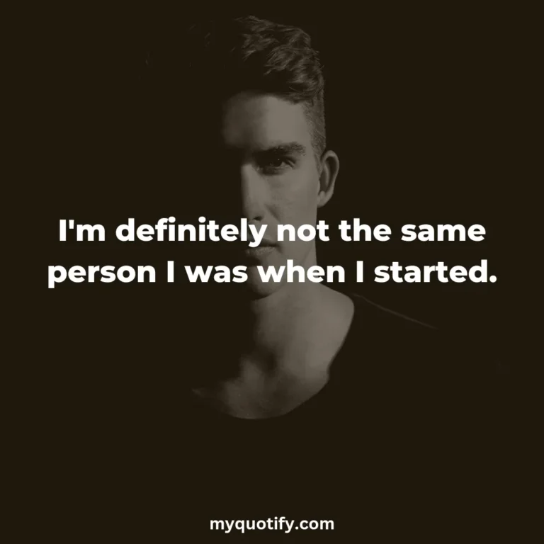 I’m definitely not the same person I was when I started.