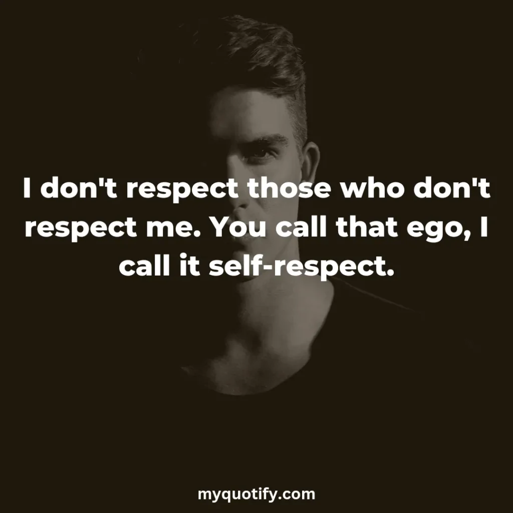 I don't respect those who don't respect me. You call that ego, I call it self-respect.