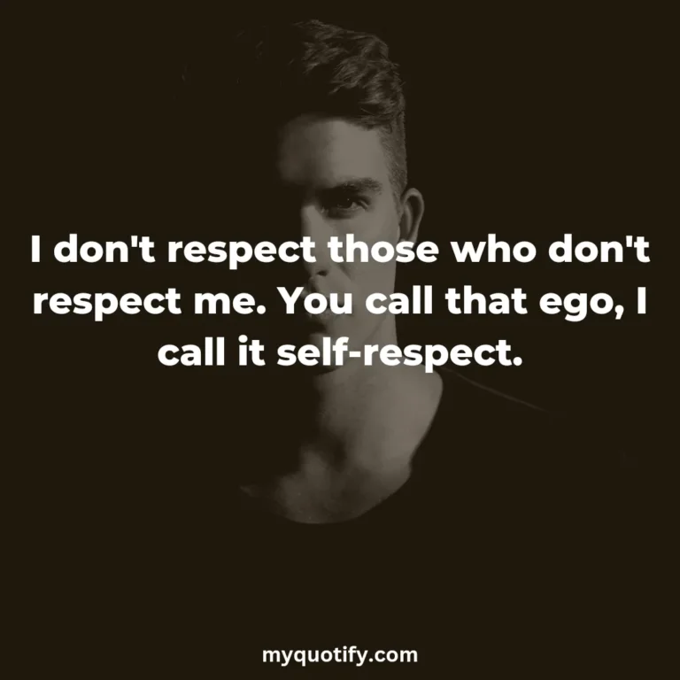 I don’t respect those who don’t respect me. You call that ego, I call it self-respect.