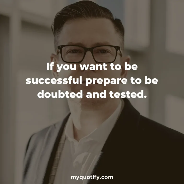 If you want to be successful prepare to be doubted and tested.