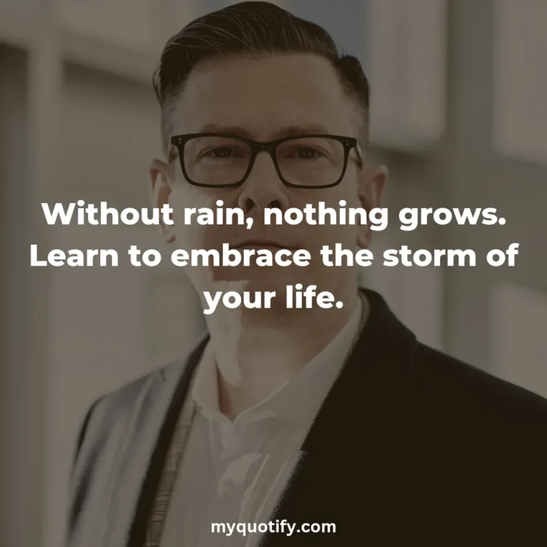 Without rain, nothing grows. Learn to embrace the storm of your life.