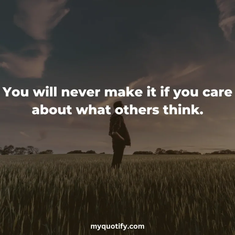 You will never make it if you care about what others think.