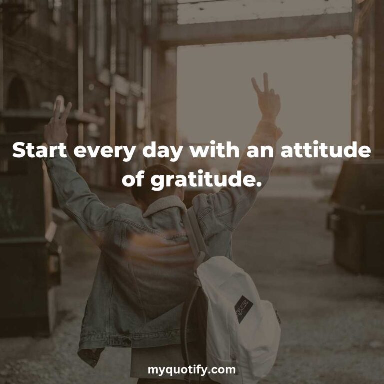 Start every day with an attitude of gratitude.