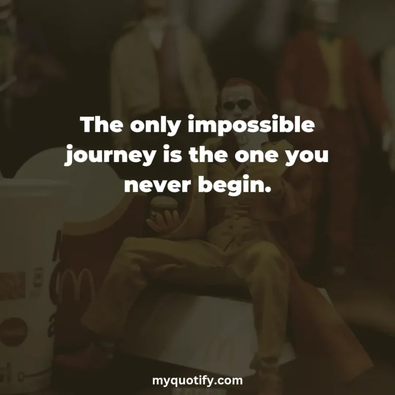 The only impossible journey is the one you never begin.