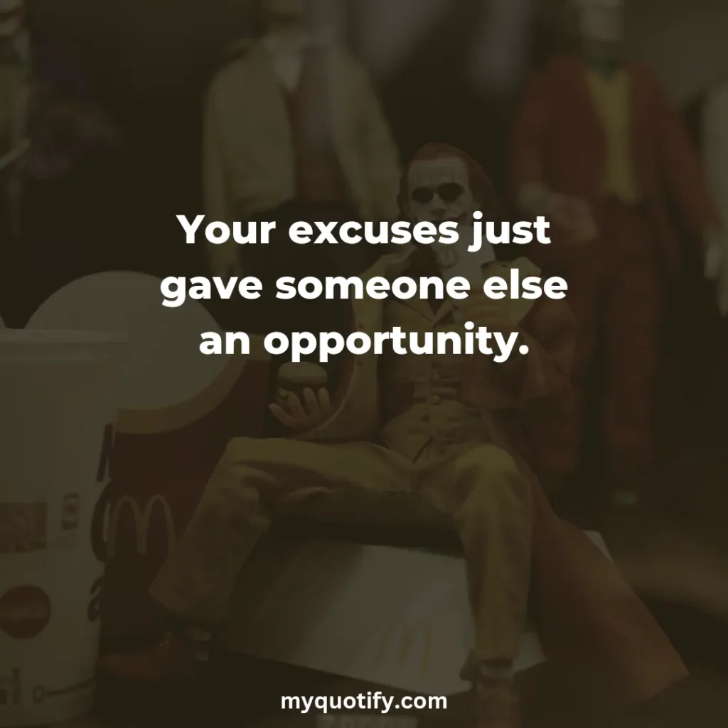 Your excuses just gave someone else an opportunity.