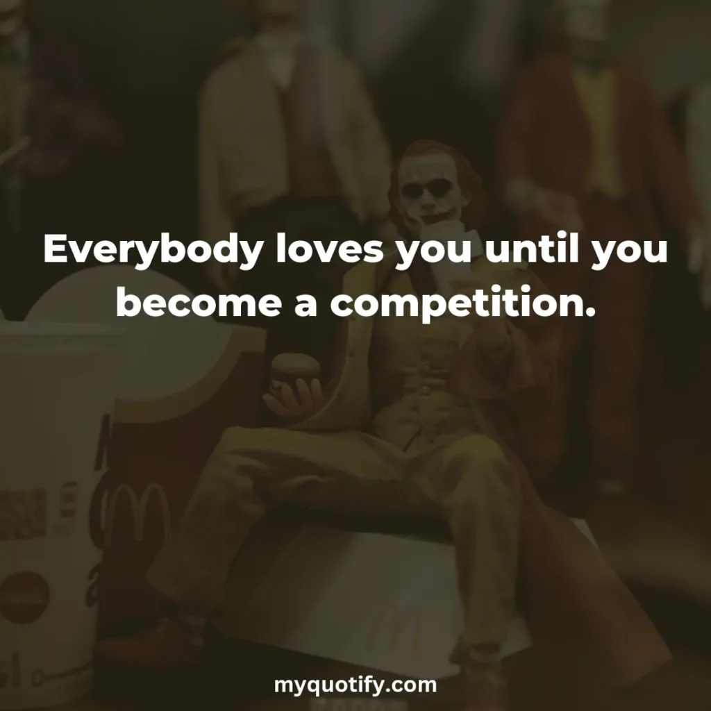 Everybody loves you until you become a competition.