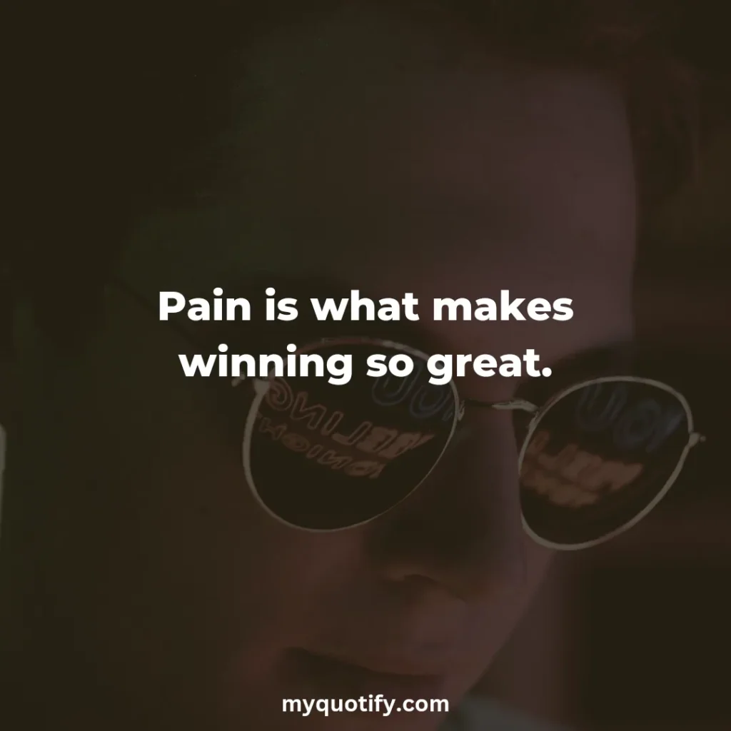 Pain is what makes winning so great.