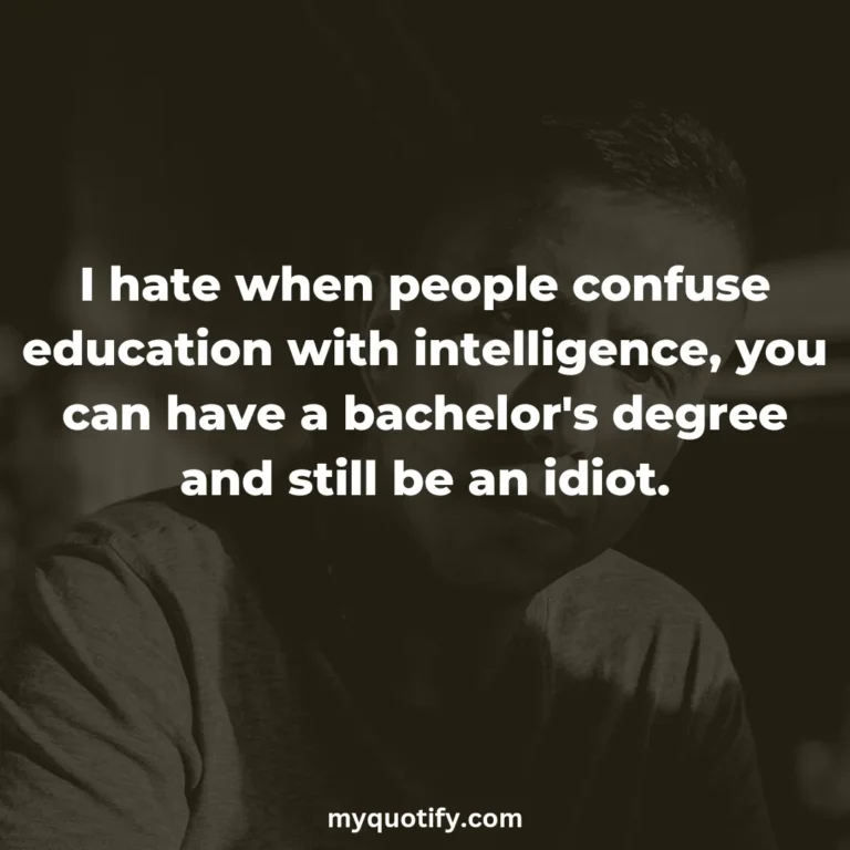 I hate when people confuse education with intelligence, you can have a bachelor’s degree and still be an idiot.