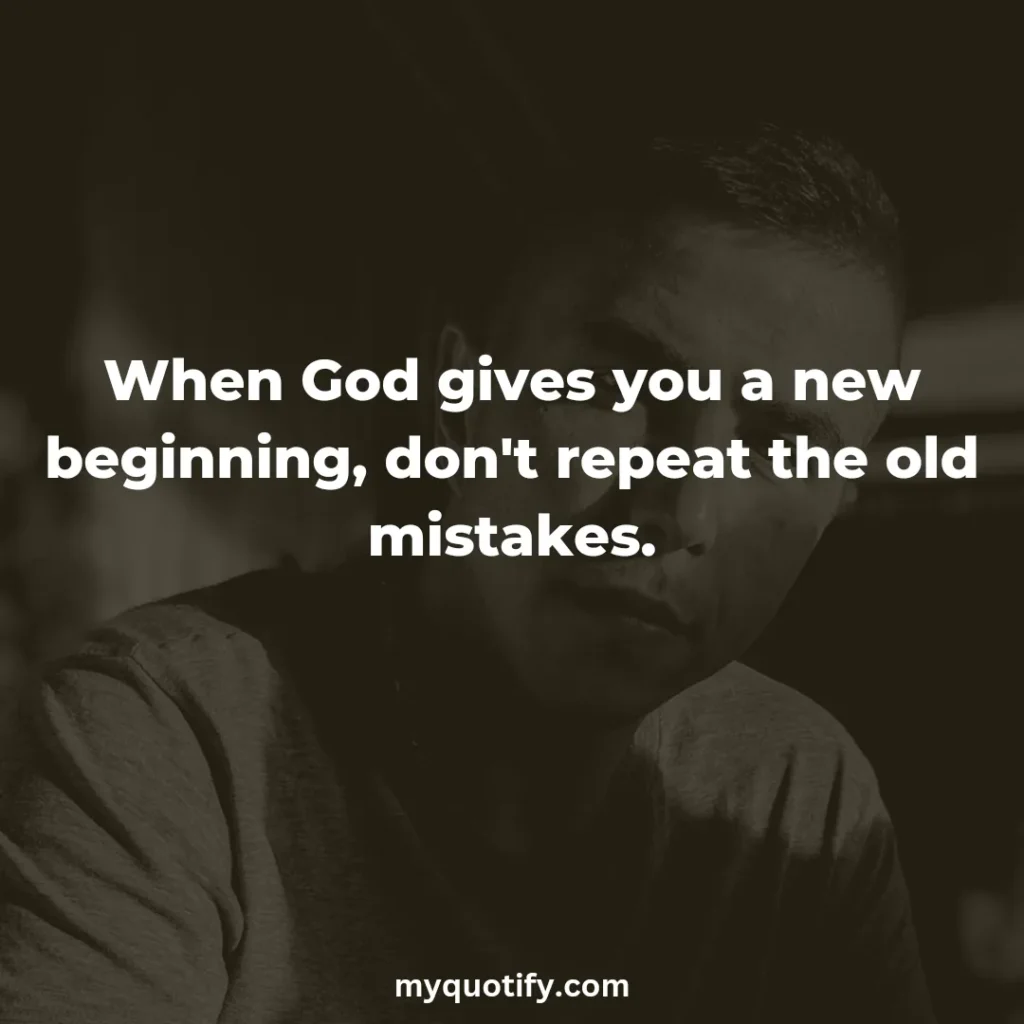 When God gives you a new beginning, don't repeat the old mistakes.