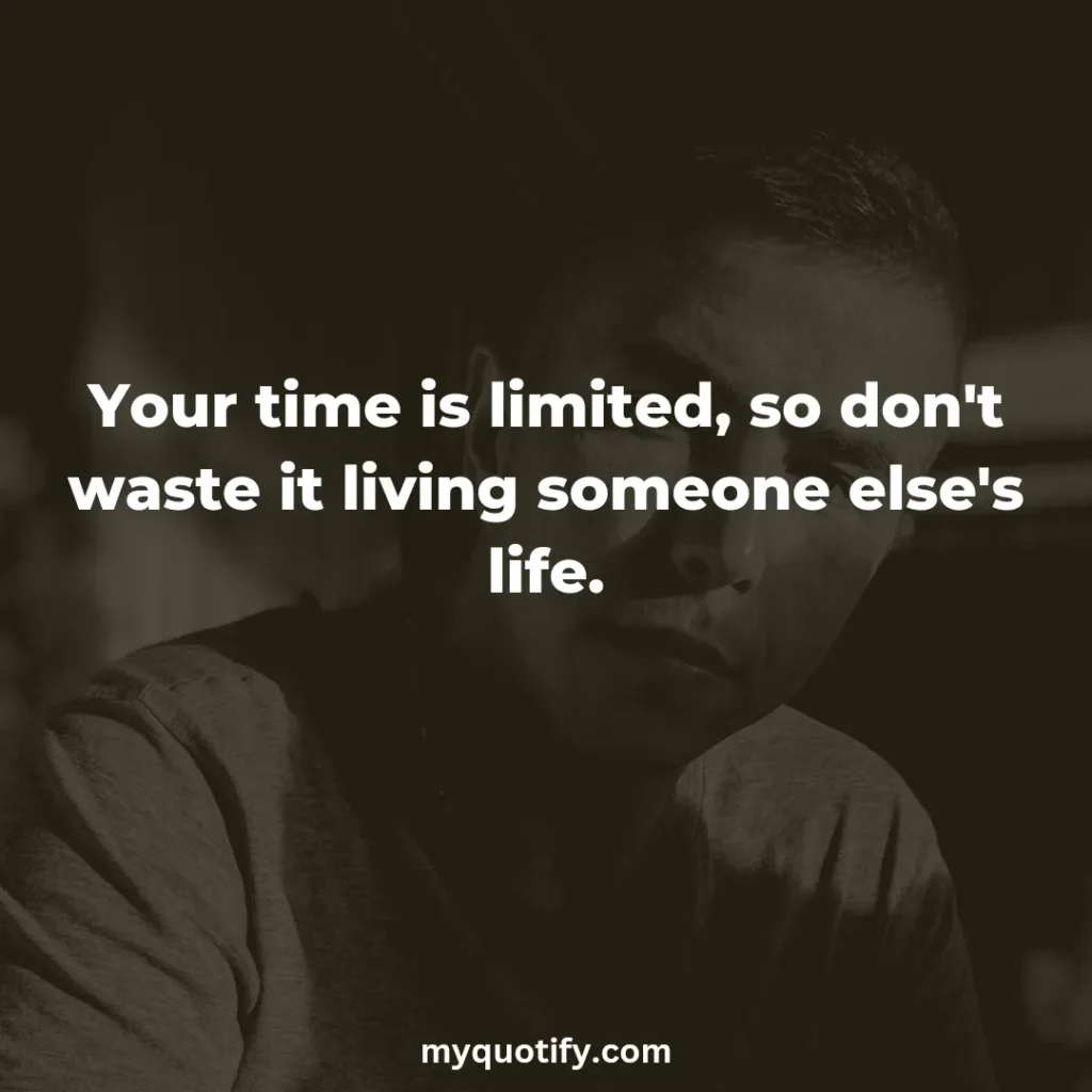 Your time is limited, so don't waste it living someone else's life.