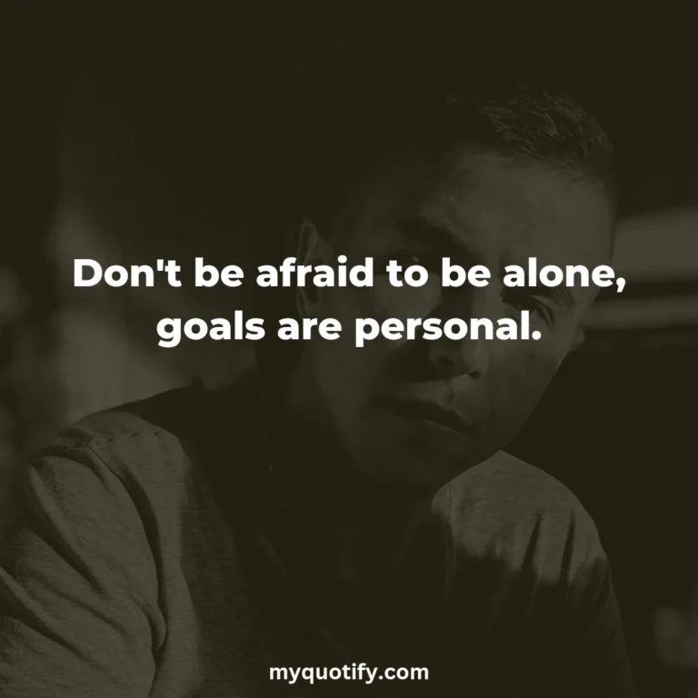 Don’t be afraid to be alone, goals are personal.