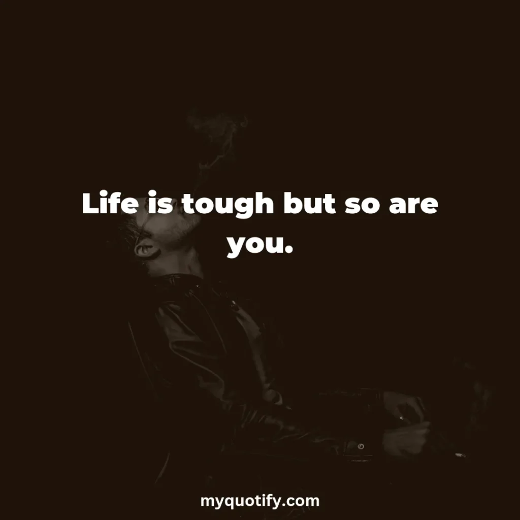 Life is tough but so are you.