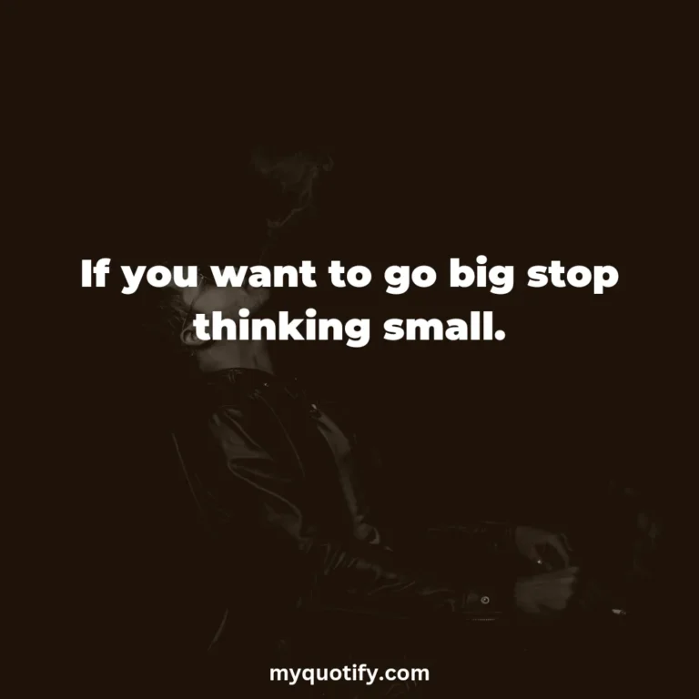 If you want to go big stop thinking small.