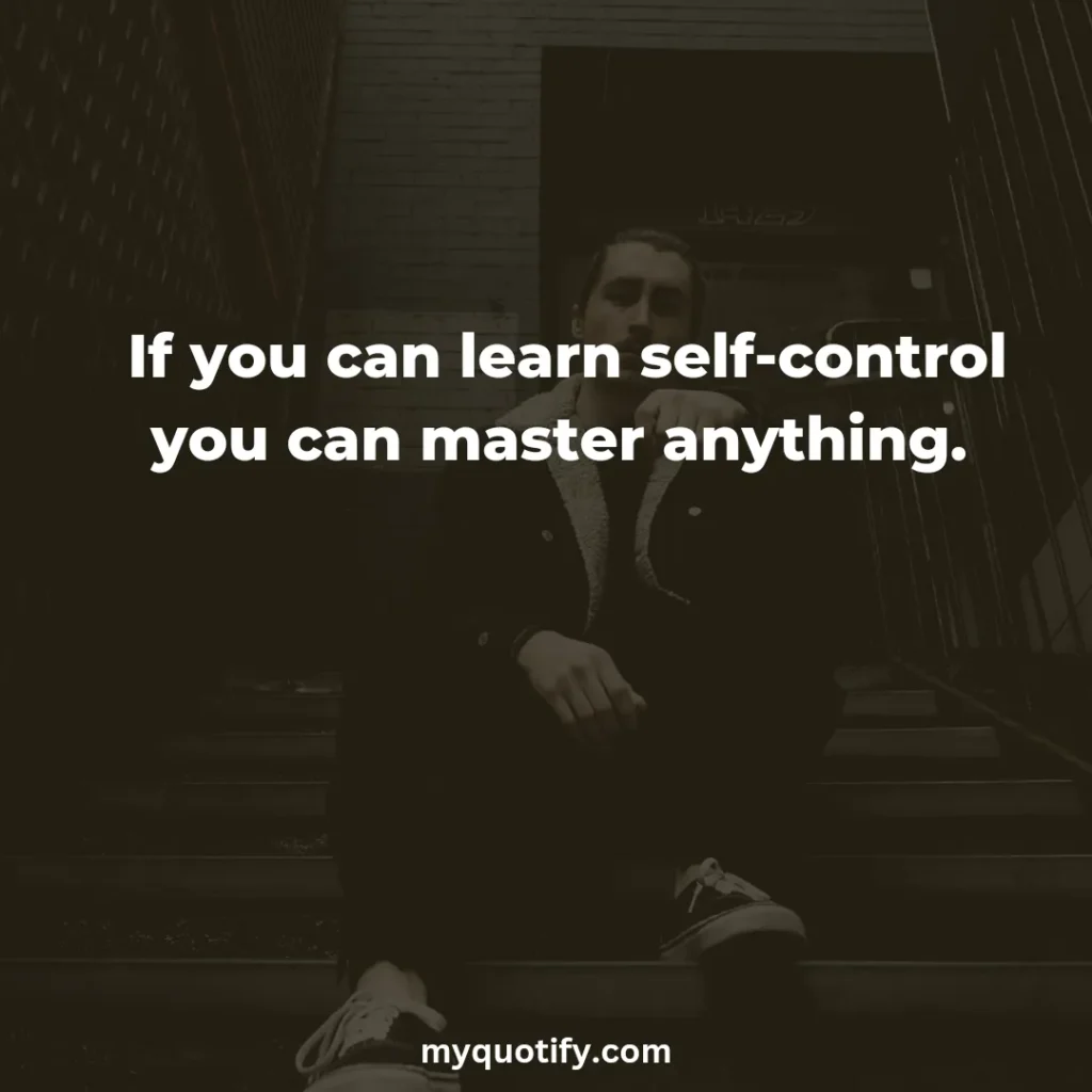 If you can learn self-control you can master anything. 