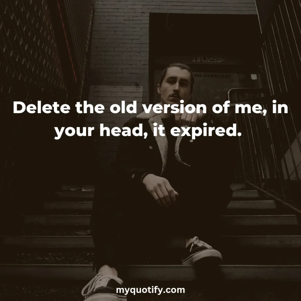 Delete the old version of me, in your head, it expired. 