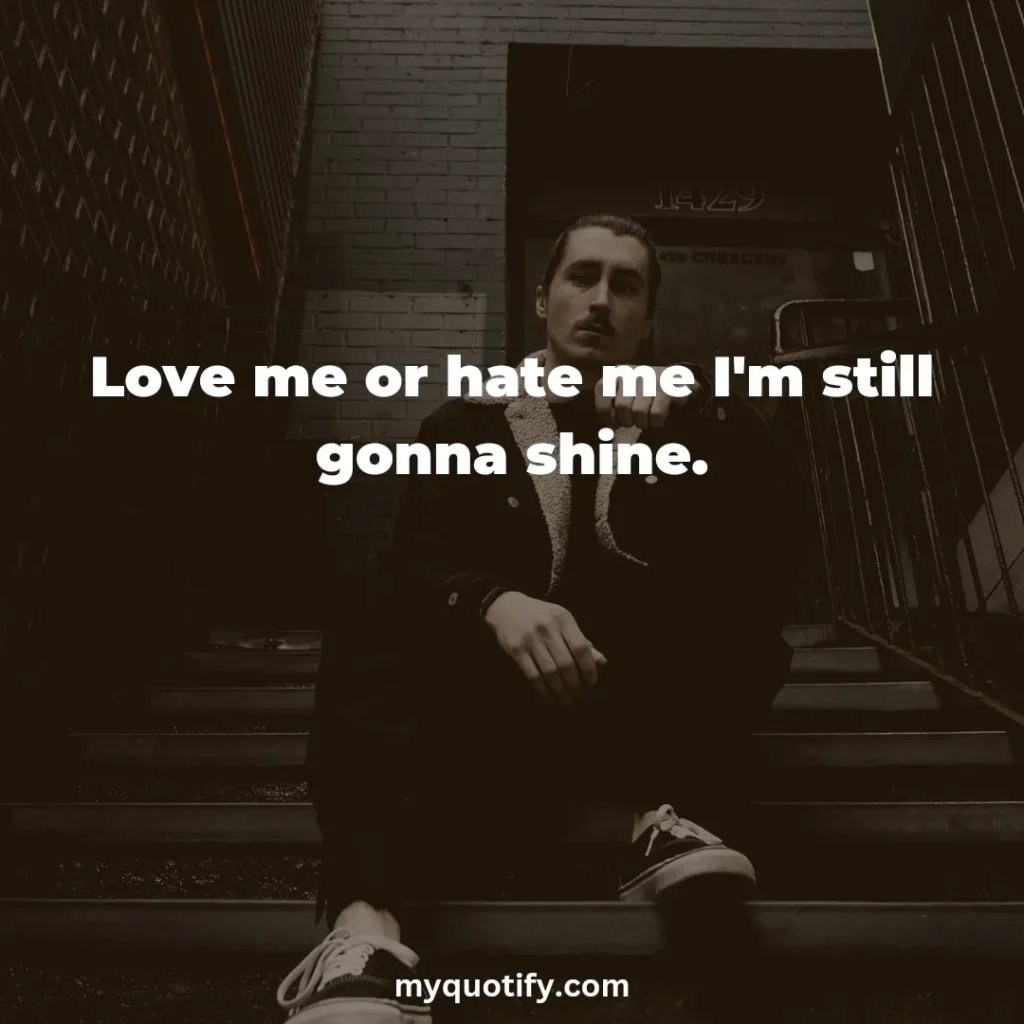 Love me or hate me I'm still gonna shine.