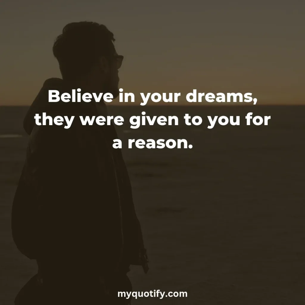 Believe in your dreams, they were given to you for a reason.