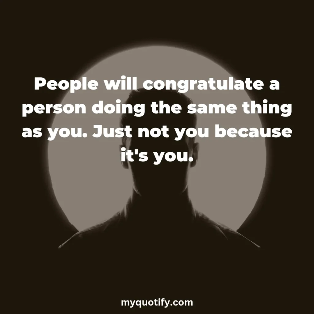 People will congratulate a person doing the same thing as you. Just not you because it's you.