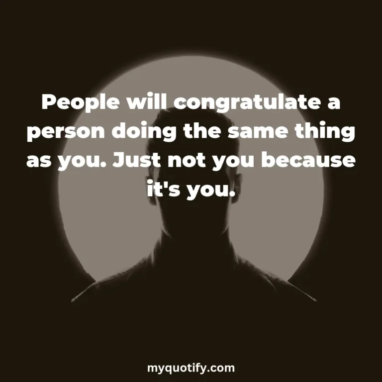 People will congratulate a person doing the same thing as you. Just not you because it’s you.