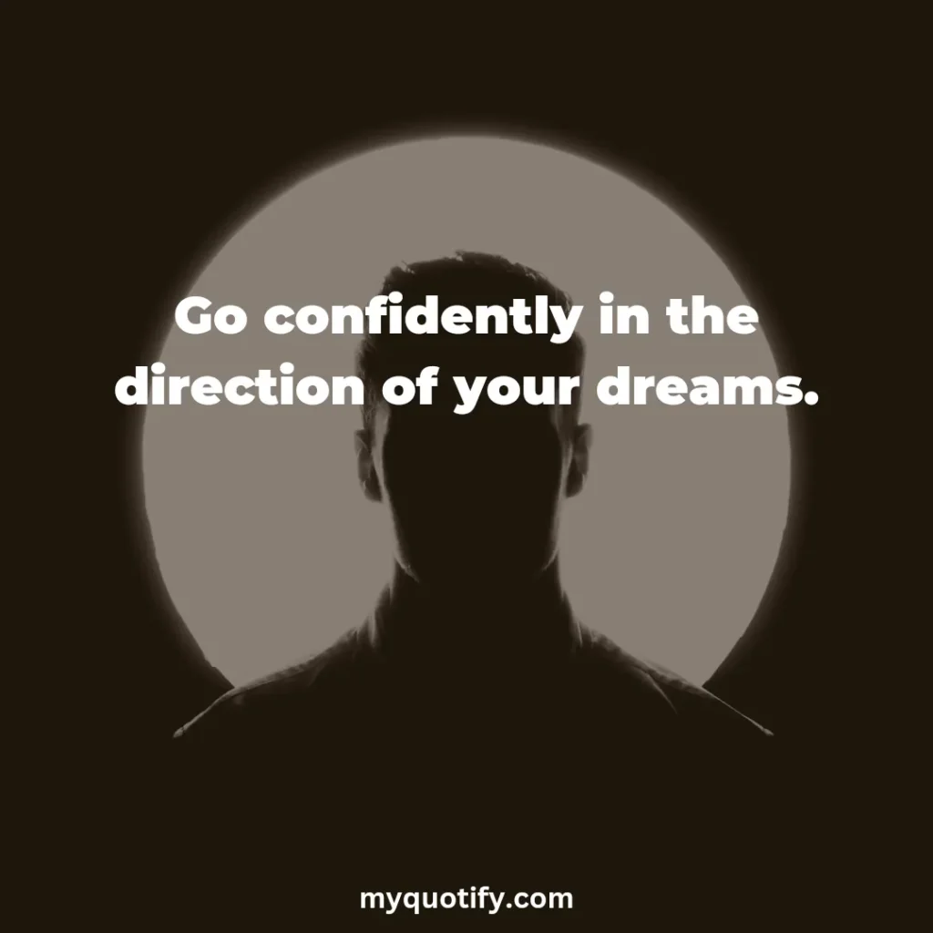 Go confidently in the direction of your dreams.