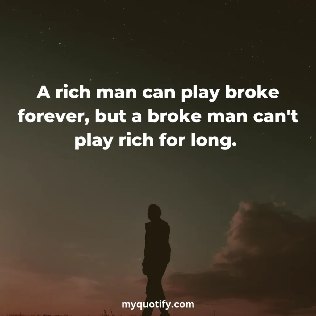 A rich man can play broke forever, but a broke man can't play rich for long. 