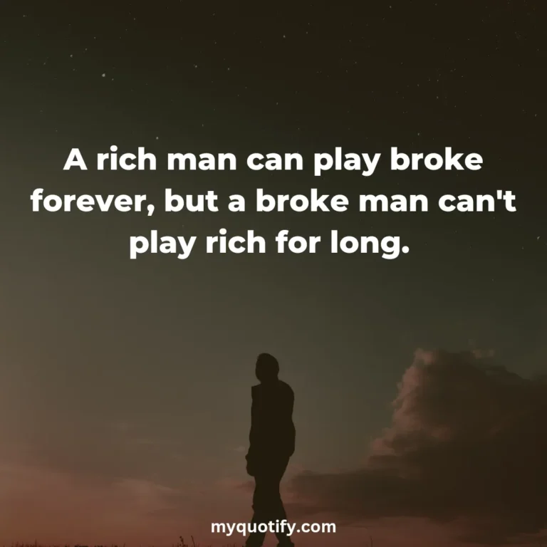 A rich man can play broke forever, but a broke man can’t play rich for long.