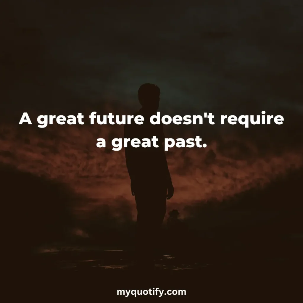 A great future doesn't require a great past.