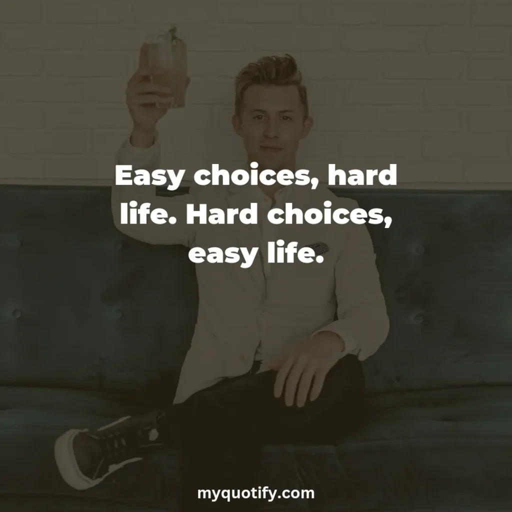 Easy choices, hard life. Hard choices, easy life.