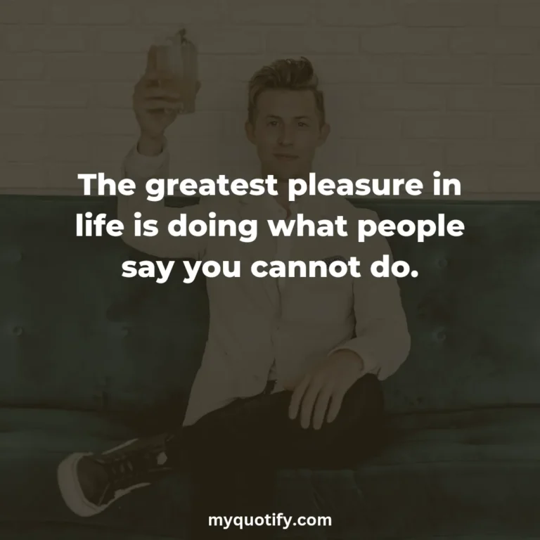 The greatest pleasure in life is doing what people say you cannot do.