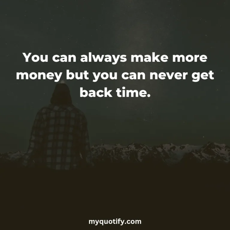 You can always make more money but you can never get back time.