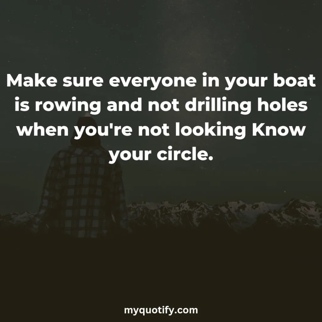 Make sure everyone in your boat is rowing and not drilling holes when you're not looking Know your circle.